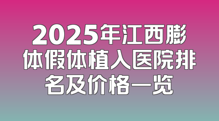 2025年江西膨体假体植入医院排名及价格一览