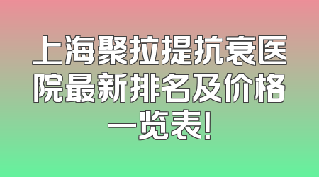 上海聚拉提抗衰医院最新排名及价格一览表！