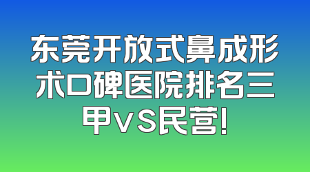 东莞开放式鼻成形术口碑医院排名三甲vs民营!