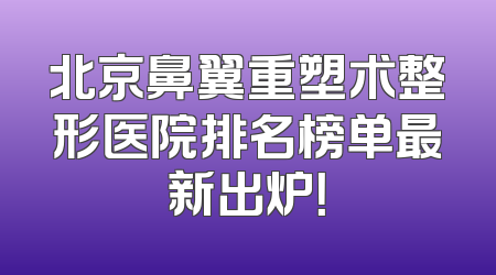 北京鼻翼重塑术整形医院排名榜单最新出炉！