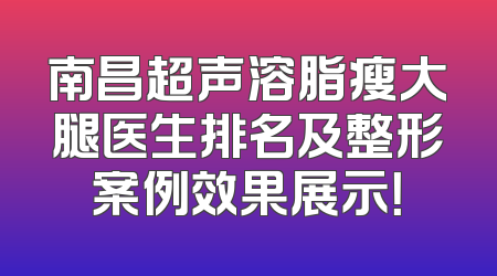 南昌超声溶脂瘦大腿医生排名及整形案例效果展示！