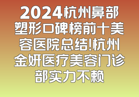 2024杭州鼻部塑形口碑榜前十美容医院总结！杭州金妍医疗美容门诊部实力不赖