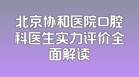 北京协和医院口腔科医生实力评价全面解读