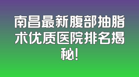 南昌最新腹部抽脂术优质医院排名揭秘！
