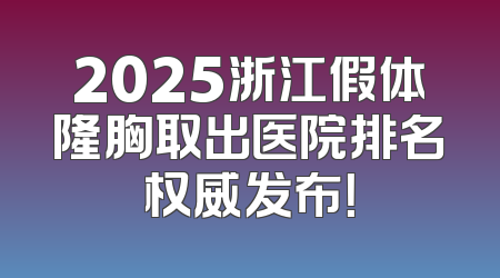 2025浙江假体隆胸取出医院排名权威发布！