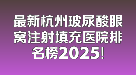 最新杭州玻尿酸眼窝注射填充医院排名榜2025！