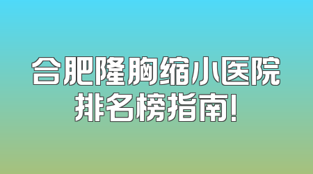合肥隆胸缩小医院排名榜指南!