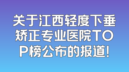 关于江西轻度下垂矫正专业医院TOP榜公布的报道！