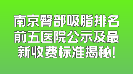南京臀部吸脂排名前五医院公示及最新收费标准揭秘！