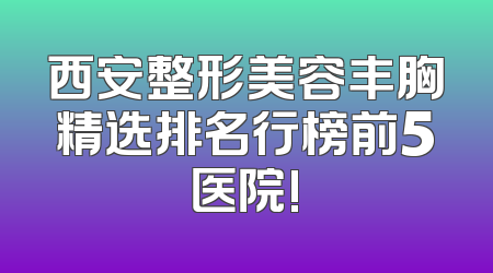 西安整形美容丰胸精选排名行榜前5医院!