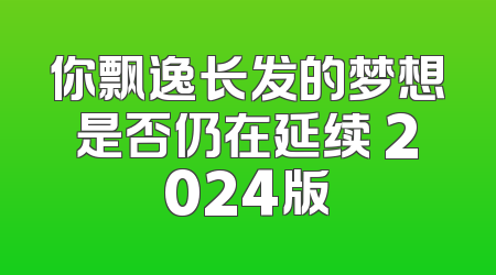 你飘逸长发的梦想是否仍在延续 2024版