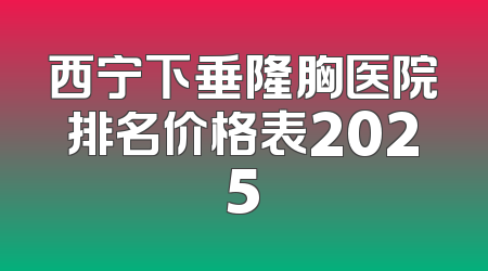 西宁下垂隆胸医院排名价格表2025