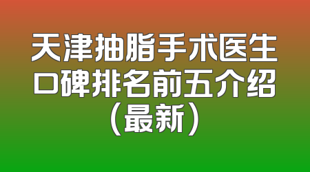 天津抽脂手术医生口碑排名前五介绍（最新）