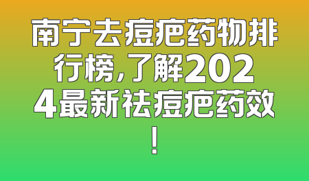 南宁去痘疤药物排行榜，了解2024最新祛痘疤药效！