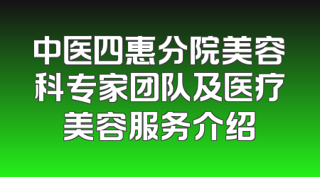 中医四惠分院美容科专家团队及医疗美容服务介绍