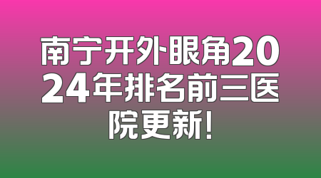 南宁开外眼角2024年排名前三医院更新！