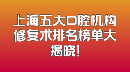 上海五大口腔机构修复术排名榜单大揭晓！