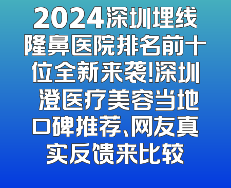 2024深圳埋线隆鼻医院排名前十位全新来袭！深圳沄澄医疗美容当地口碑推荐、网友真实反馈来比较