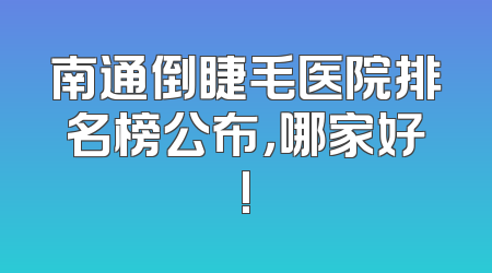南通倒睫毛医院排名榜公布，哪家好!