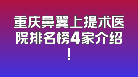 重庆鼻翼上提术医院排名榜4家介绍!