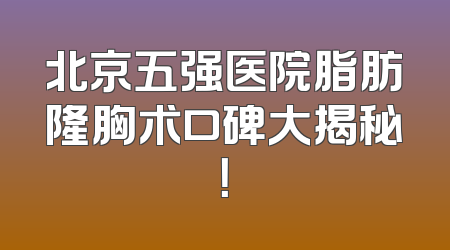 北京五强医院脂肪隆胸术口碑大揭秘！