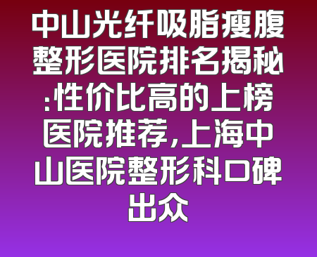 中山光纤吸脂瘦腹整形医院排名揭秘：性价比高的上榜医院推荐，上海中山医院整形科口碑出众