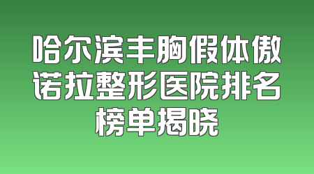 哈尔滨丰胸假体傲诺拉整形医院排名榜单揭晓