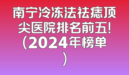 南宁冷冻法祛痣顶尖医院排名前五！(2024年榜单)