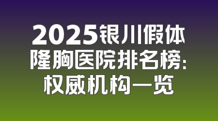 2025银川假体隆胸医院排名榜：权威机构一览