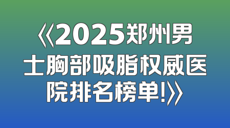 《2025郑州男士胸部吸脂权威医院排名榜单！》