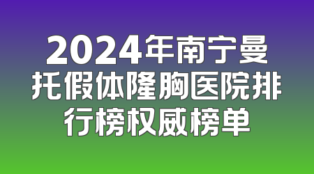 2024年南宁曼托假体隆胸医院排行榜权威榜单