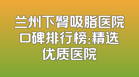 兰州下臀吸脂医院口碑排行榜：精选优质医院