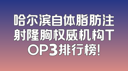 哈尔滨自体脂肪注射隆胸权威机构TOP3排行榜！