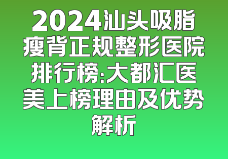 2024汕头吸脂瘦背正规整形医院排行榜：大都汇医美上榜理由及优势解析