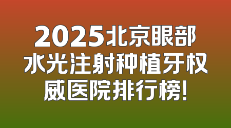 2025北京眼部水光注射种植牙权威医院排行榜！