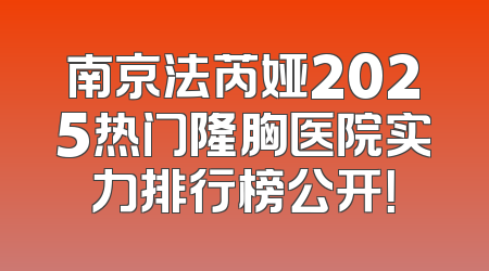 南京法芮娅2025热门隆胸医院实力排行榜公开！