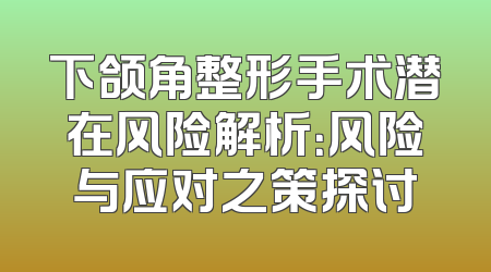 下颌角整形手术潜在风险解析：风险与应对之策探讨