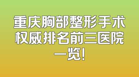 重庆胸部整形手术权威排名前三医院一览！