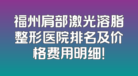 福州肩部激光溶脂整形医院排名及价格费用明细！
