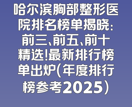 哈尔滨胸部整形医院排名榜单揭晓：前三、前五、前十精选！最新排行榜单出炉（年度排行榜参考2025）