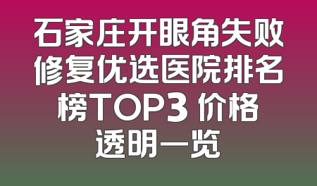 石家庄开眼角失败修复优选医院排名榜TOP3 价格透明一览
