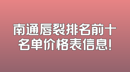 南通唇裂排名前十名单价格表信息!