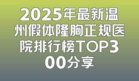 2025年最新温州假体隆胸正规医院排行榜TOP300分享