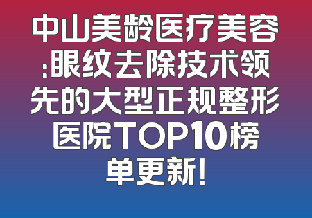 中山美龄医疗美容：眼纹去除技术领先的大型正规整形医院TOP10榜单更新！