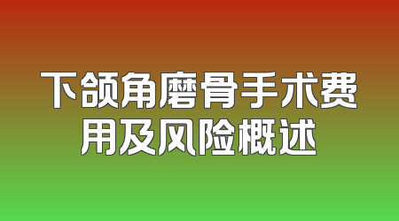 下颌角磨骨手术费用及风险概述
