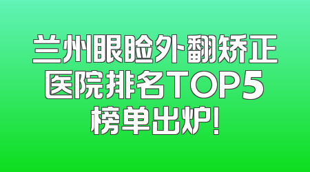 兰州眼睑外翻矫正医院排名TOP5榜单出炉！