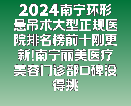 2024南宁环形悬吊术大型正规医院排名榜前十刚更新！南宁丽美医疗美容门诊部口碑没得挑