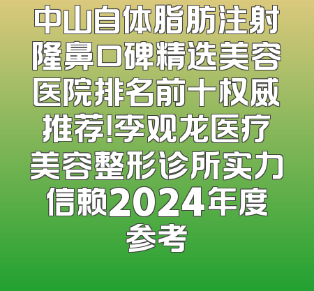 中山自体脂肪注射隆鼻口碑精选美容医院排名前十权威推荐！李观龙医疗美容整形诊所实力信赖2024年度参考