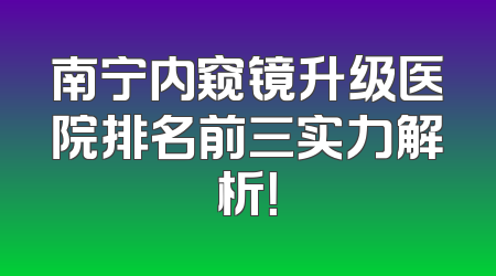 南宁内窥镜升级医院排名前三实力解析！