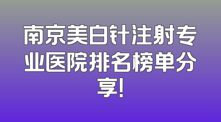 南京美白针注射专业医院排名榜单分享！